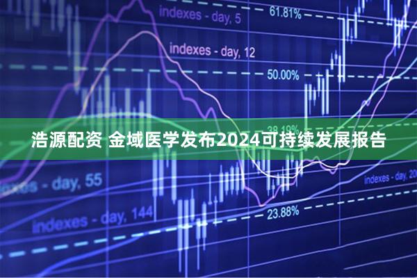 浩源配资 金域医学发布2024可持续发展报告