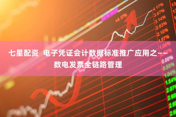 七星配资  电子凭证会计数据标准推广应用之——数电发票全链路管理