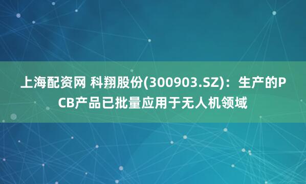 上海配资网 科翔股份(300903.SZ)：生产的PCB产品已批量应用于无人机领域