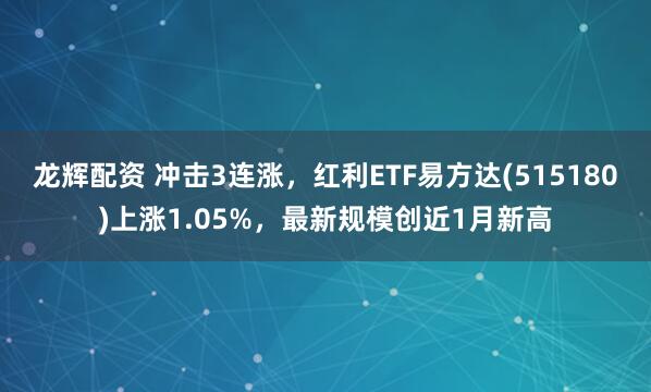 龙辉配资 冲击3连涨，红利ETF易方达(515180)上涨1.05%，最新规模创近1月新高