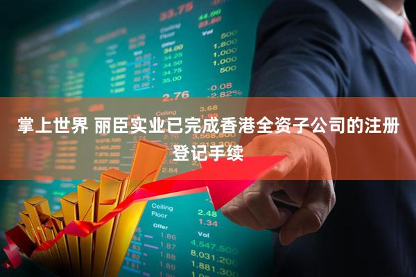 掌上世界 丽臣实业已完成香港全资子公司的注册登记手续