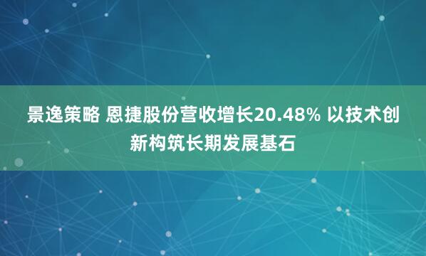 景逸策略 恩捷股份营收增长20.48% 以技术创新构筑长期发展基石