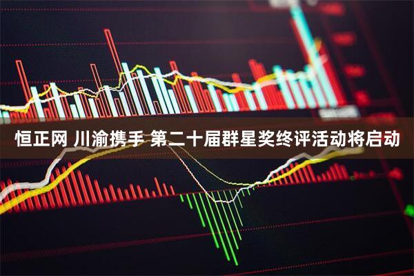 恒正网 川渝携手 第二十届群星奖终评活动将启动