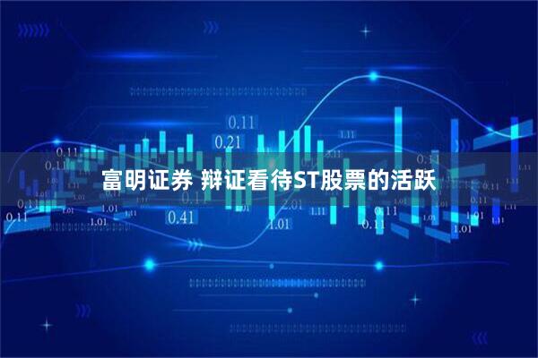 富明证券 辩证看待ST股票的活跃