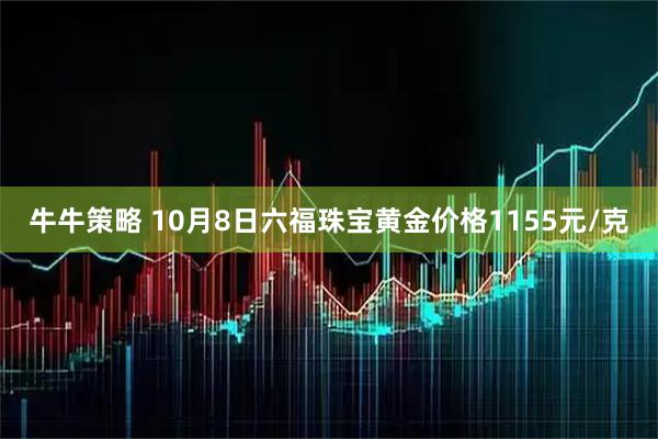 牛牛策略 10月8日六福珠宝黄金价格1155元/克