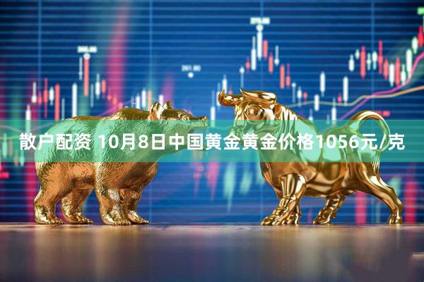 散户配资 10月8日中国黄金黄金价格1056元/克