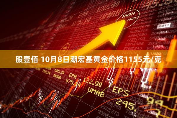 股壹佰 10月8日潮宏基黄金价格1155元/克
