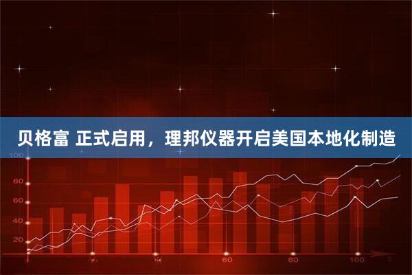 贝格富 正式启用，理邦仪器开启美国本地化制造
