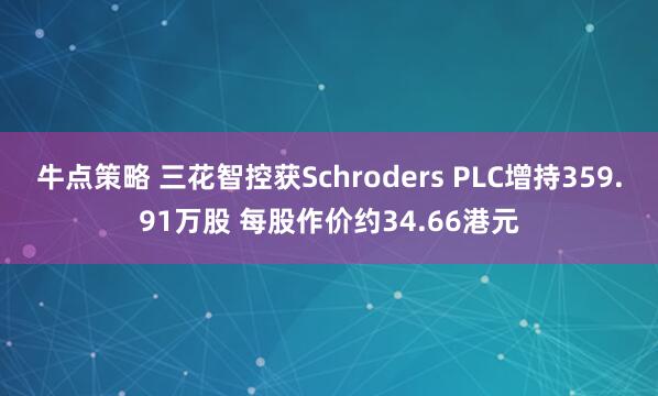 牛点策略 三花智控获Schroders PLC增持359.91万股 每股作价约34.66港元