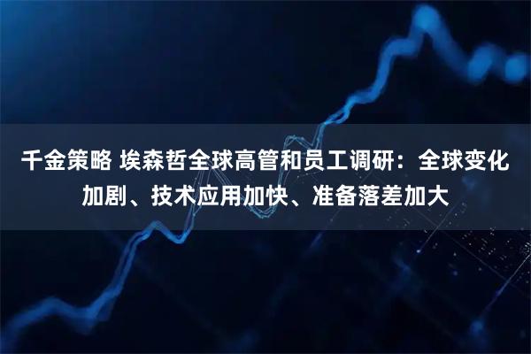 千金策略 埃森哲全球高管和员工调研:全球变化加剧、技术应用加快、准备落差加大