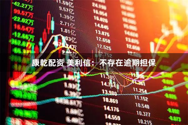 康乾配资 美利信：不存在逾期担保
