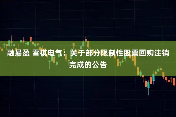 融易盈 雪祺电气:关于部分限制性股票回购注销完成的公告