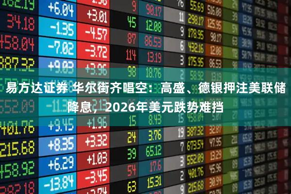 易方达证券 华尔街齐唱空:高盛、德银押注美联储降息,2026年美元跌势难挡