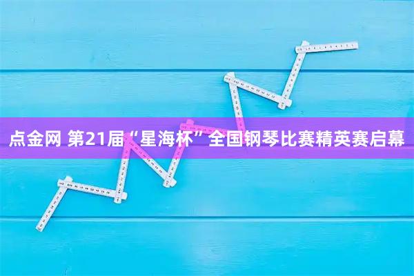 点金网 第21届“星海杯”全国钢琴比赛精英赛启幕